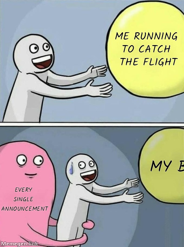 Me running to catch the flight / My body / Every single announcement